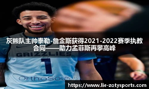 灰熊队主帅泰勒-詹金斯获得2021-2022赛季执教合同——助力孟菲斯再攀高峰