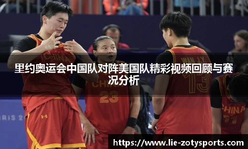 里约奥运会中国队对阵美国队精彩视频回顾与赛况分析